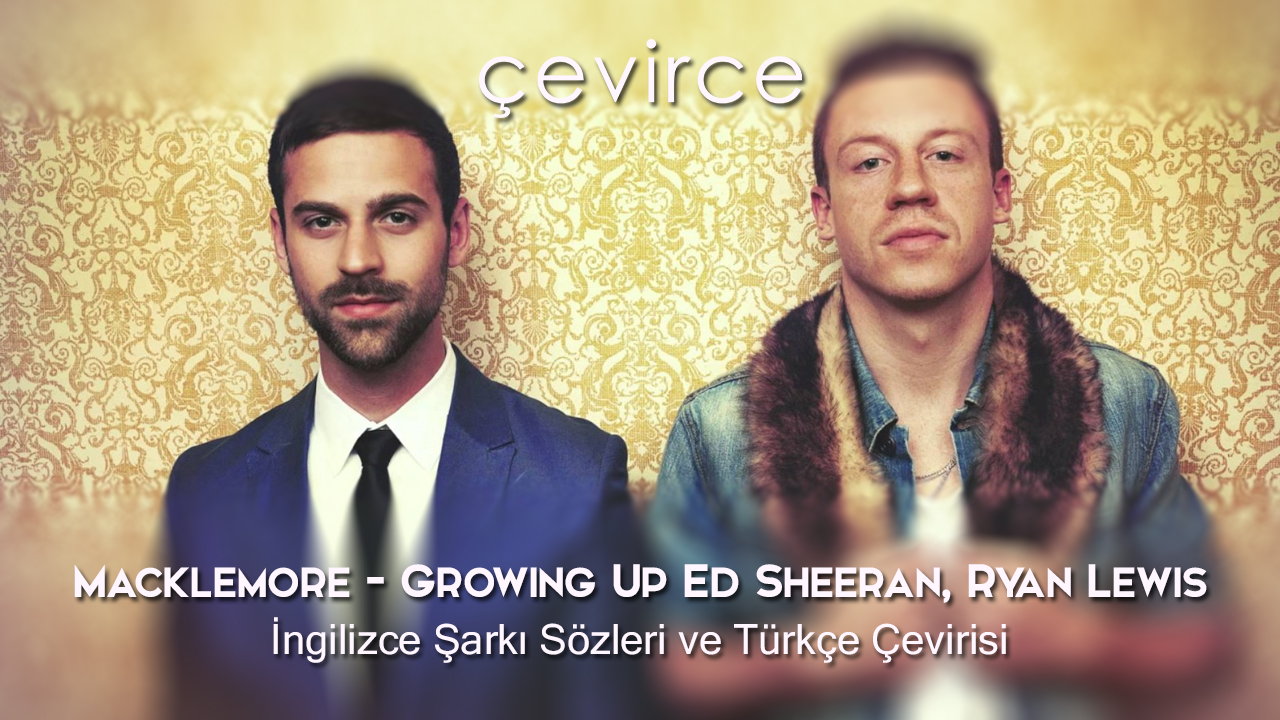 Macklemore – Growing Up Ed Sheeran, Ryan Lewis İngilizce Şarkı Sözleri ve Türkçe Çevirisi