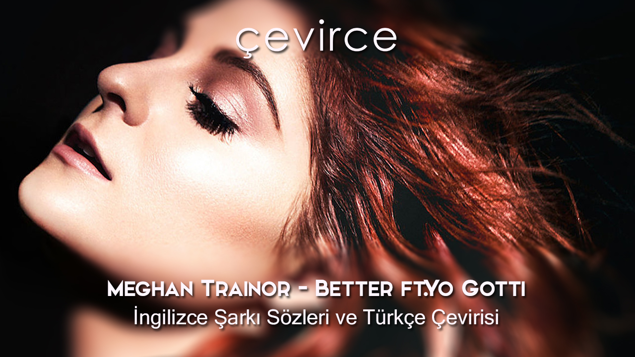 Meghan Trainor – Better ft.Yo Gotti  İngilizce Şarkı Sözleri ve Türkçe Çevirisi