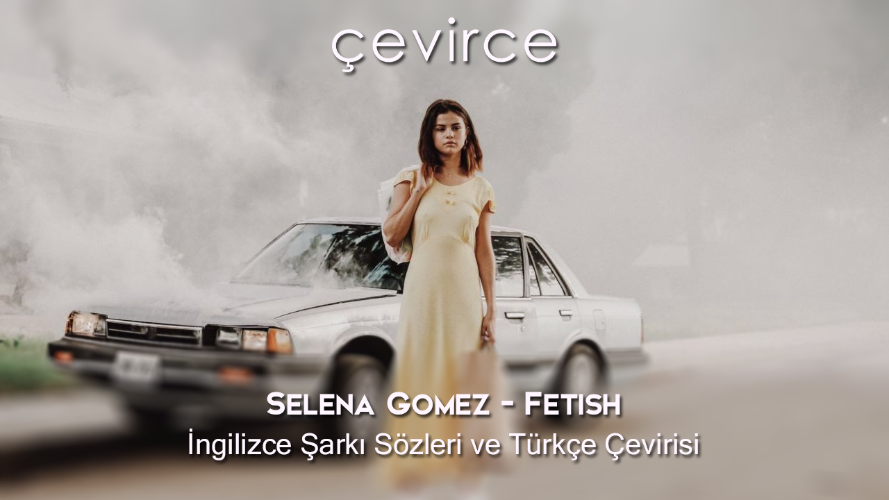 Selena Gomez – Fetish İngilizce Şarkı Sözleri ve Türkçe Çevirisi