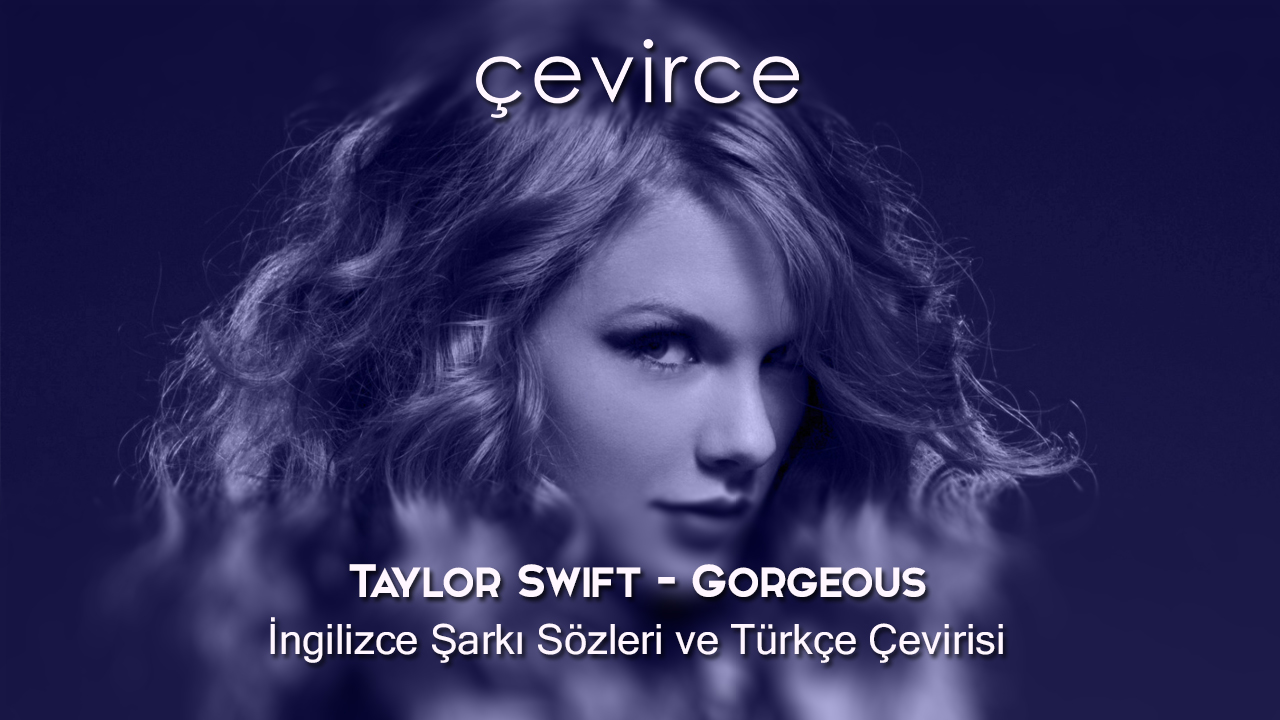 Taylor Swift – Gorgeous  İngilizce Şarkı Sözleri ve Türkçe Çevirisi