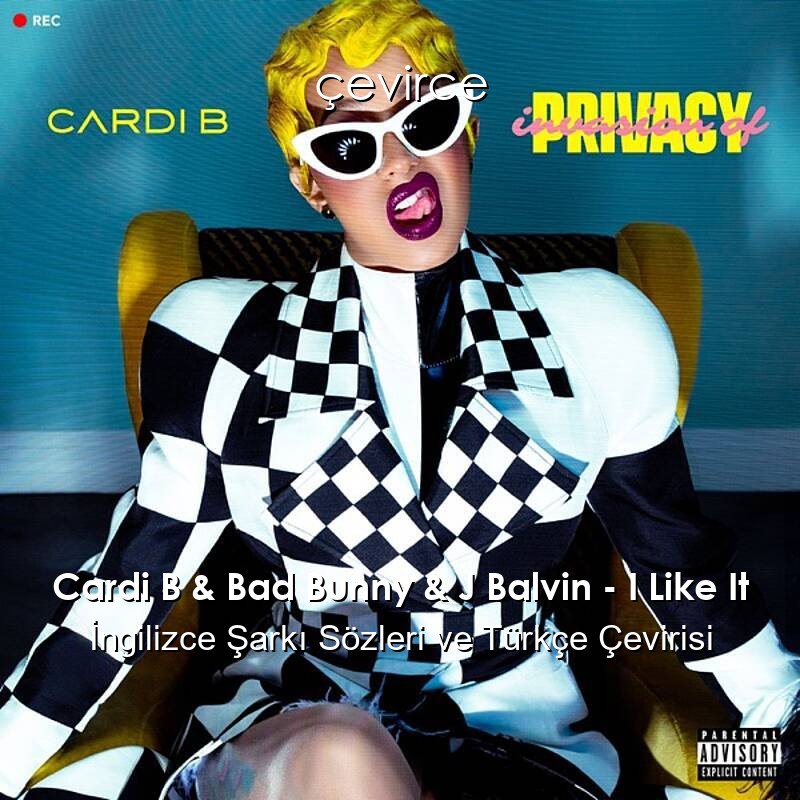 Cardi B & Bad Bunny & J Balvin – I Like It İngilizce Şarkı Sözleri ve Türkçe Çevirisi