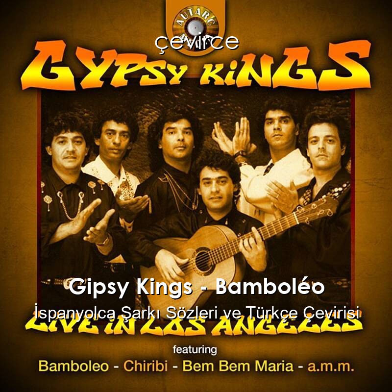 Gipsy Kings – Bamboléo İspanyolca Şarkı Sözleri ve Türkçe Çevirisi