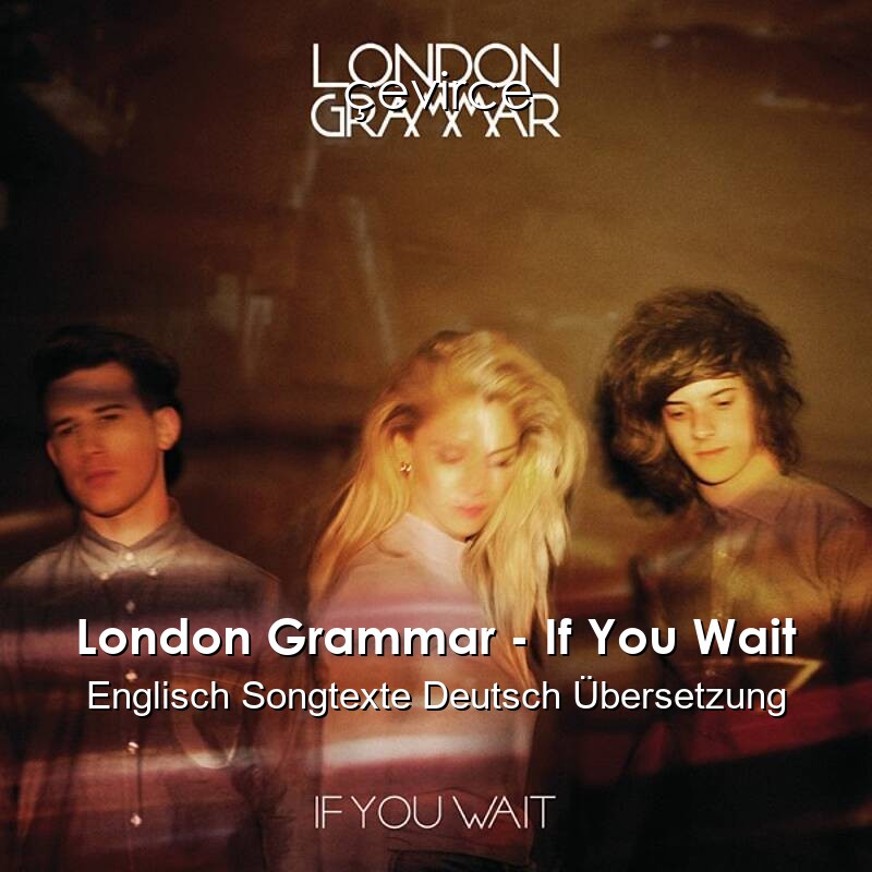 London Grammar – If You Wait Englisch Songtexte Deutsch Übersetzung