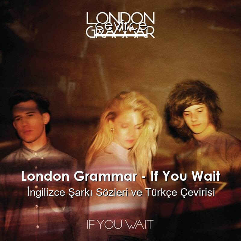 London Grammar – If You Wait İngilizce Sözleri Türkçe Anlamları