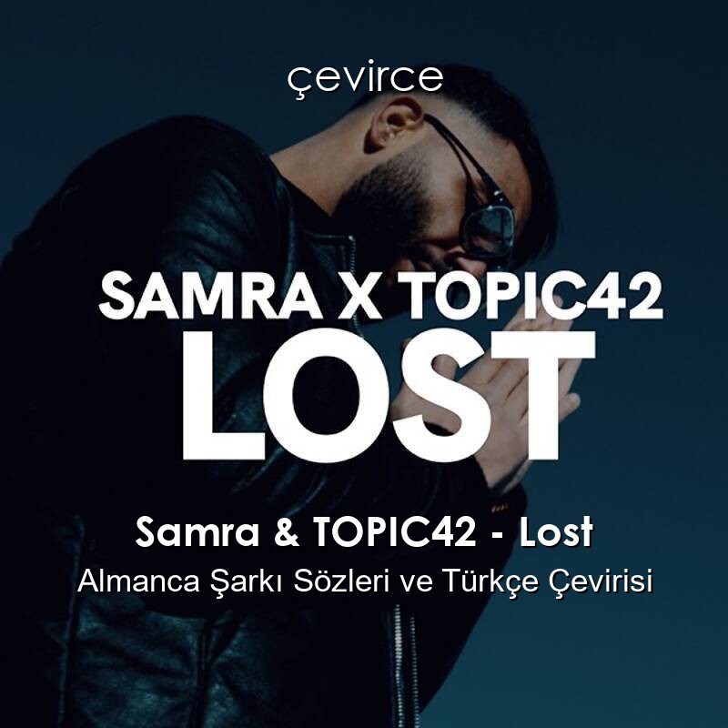 Samra & TOPIC42 – Lost Almanca Şarkı Sözleri ve Türkçe Çevirisi