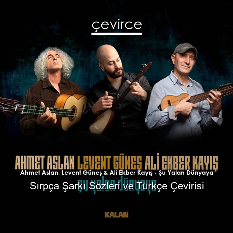 Ahmet Aslan, Levent Güneş & Ali Ekber Kayış – Şu Yalan Dünyaya Türkçe Şarkı Sözleri