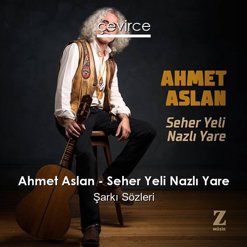 Ahmet Aslan – Seher Yeli Nazlı Yare Şarkı Sözleri