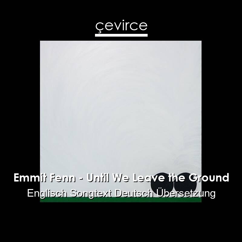 Emmit Fenn – Until We Leave the Ground Englisch Songtext Deutsch Übersetzung