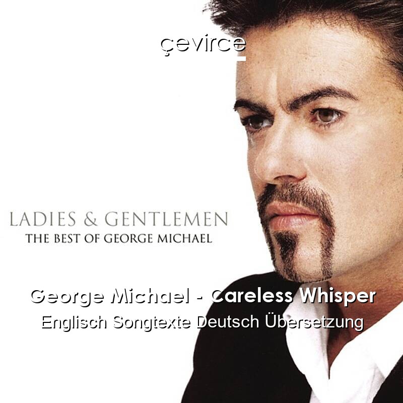 George Michael – Careless Whisper Englisch Songtexte Deutsch Übersetzung