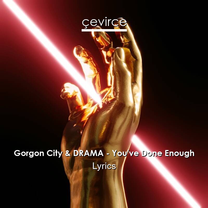 Gorgon City & DRAMA – You’ve Done Enough Lyrics