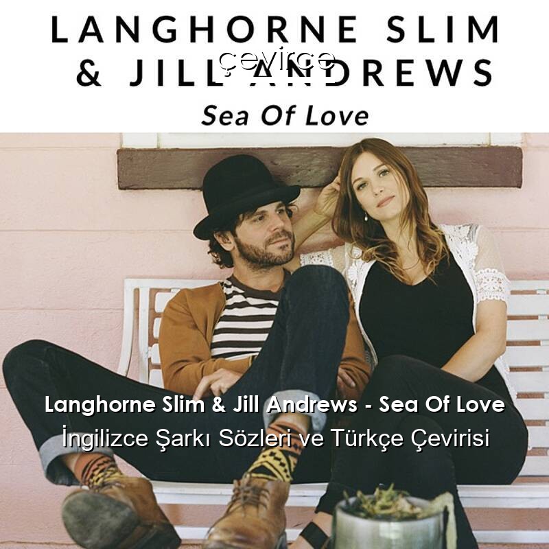 Langhorne Slim & Jill Andrews – Sea Of Love İngilizce Sözleri Türkçe Anlamları