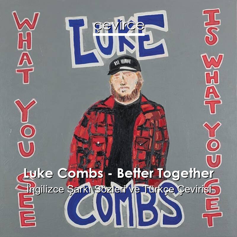 Luke Combs – Better Together İngilizce Sözleri Türkçe Anlamları