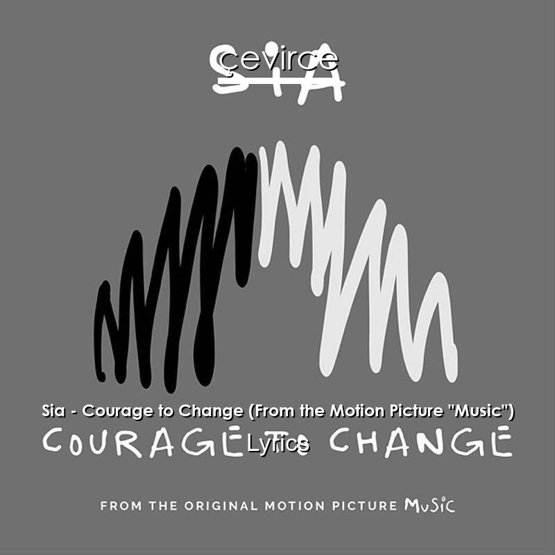 Sia – Courage to Change (From the Motion Picture “Music”) Lyrics