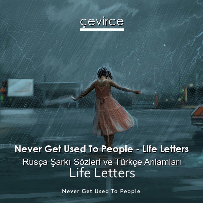 Never Get Used To People – Life Letters Rusça Sözleri Türkçe Anlamları