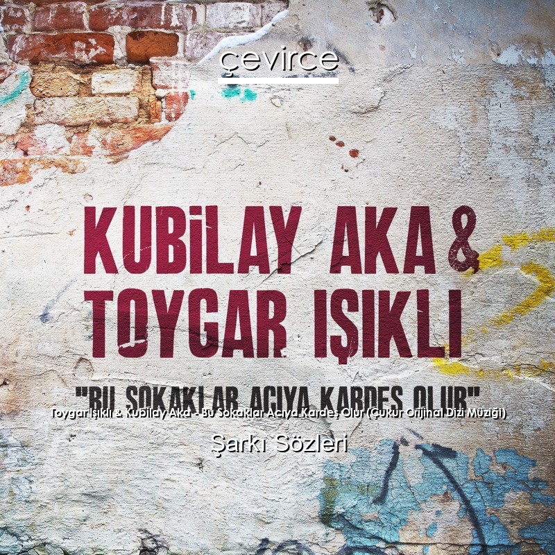 Toygar Işıklı & Kubilay Aka – Bu Sokaklar Acıya Kardeş Olur (Çukur Orijinal Dizi Müziği) Şarkı Sözleri