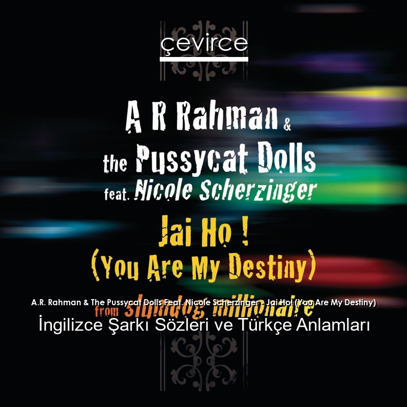 A.R. Rahman & The Pussycat Dolls Feat. Nicole Scherzinger – Jai Ho! (You Are My Destiny) İngilizce Sözleri Türkçe Anlamları