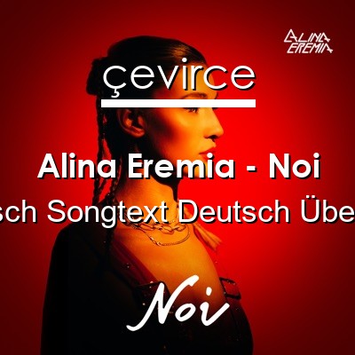 Alina Eremia – Noi Rumanisch Songtext Deutsch Übersetzung