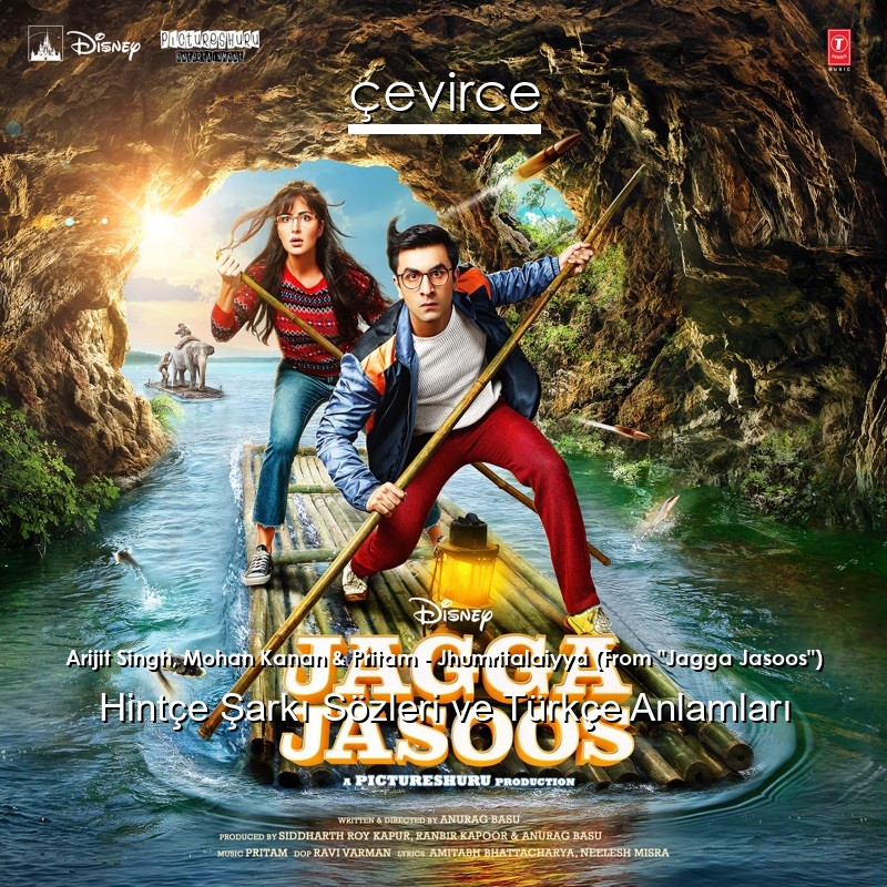 Arijit Singh, Mohan Kanan & Pritam – Jhumritalaiyya (From “Jagga Jasoos”) Hintçe Sözleri Türkçe Anlamları