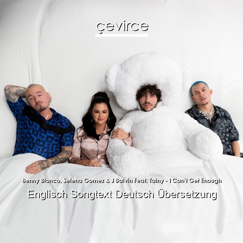 Benny Blanco, Selena Gomez & J Balvin Feat. Tainy – I Can’t Get Enough Englisch Songtext Deutsch Übersetzung