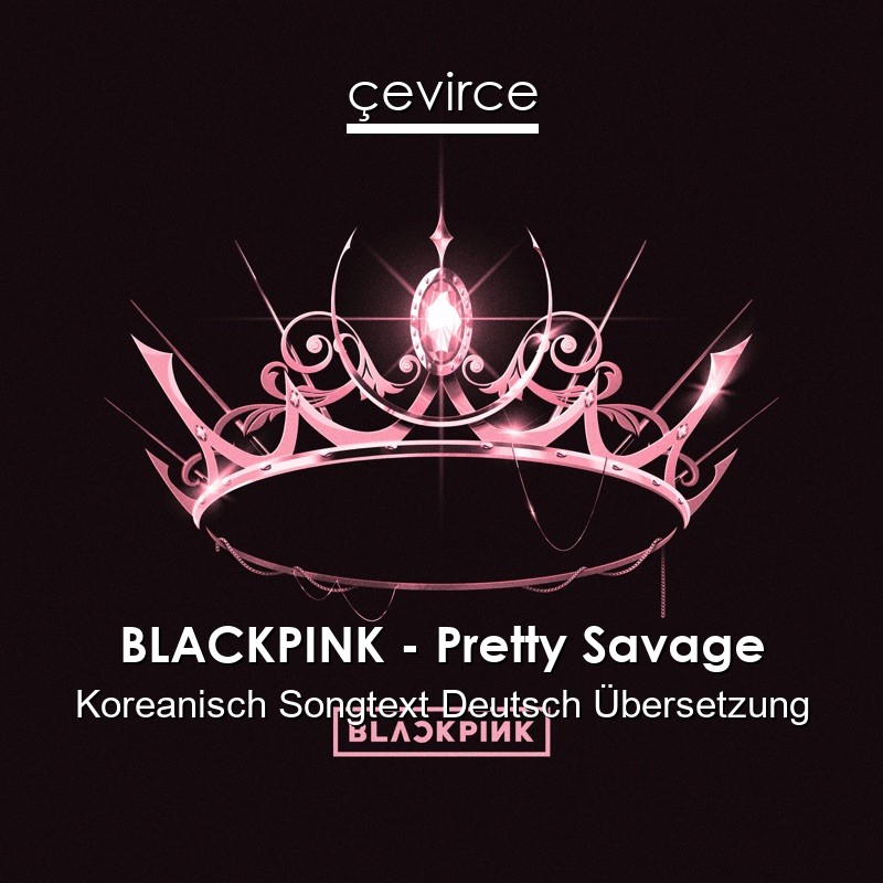 BLACKPINK – Pretty Savage Koreanisch Songtext Deutsch Übersetzung