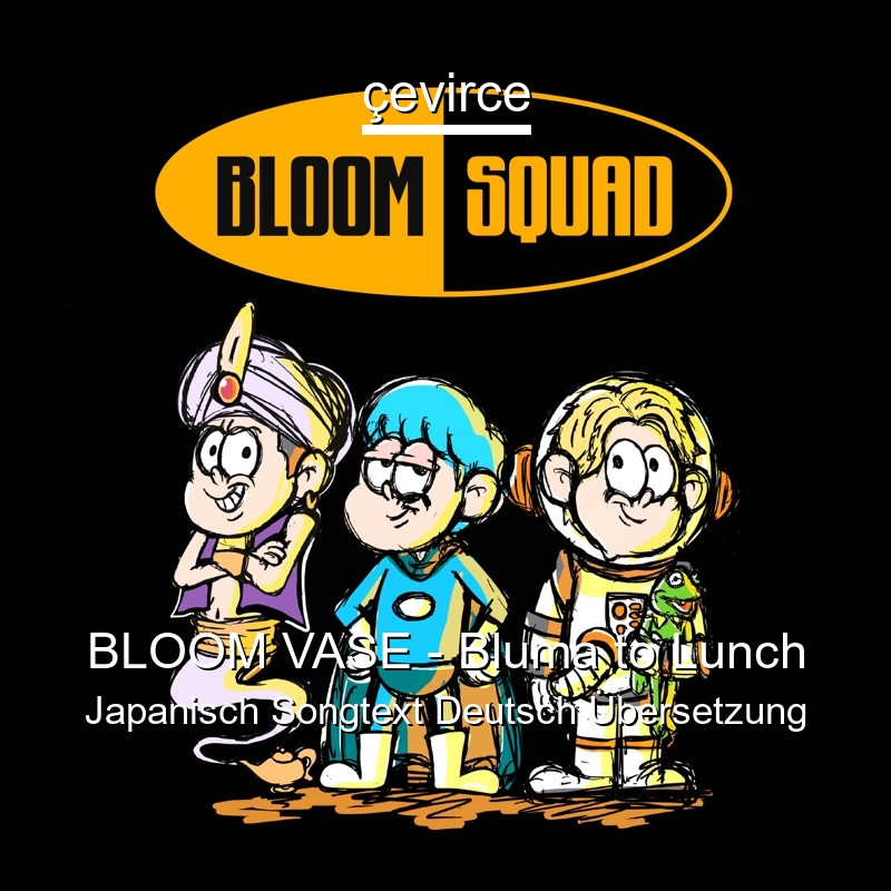 BLOOM VASE – Bluma to Lunch Japanisch Songtext Deutsch Übersetzung