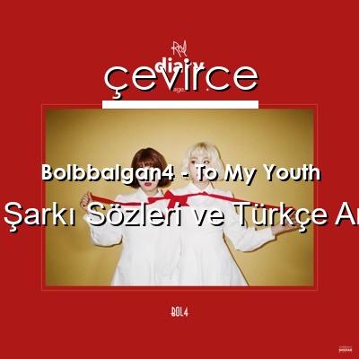 Bolbbalgan4 – To My Youth Korece Sözleri Türkçe Anlamları