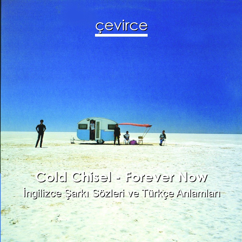 Cold Chisel – Forever Now İngilizce Sözleri Türkçe Anlamları