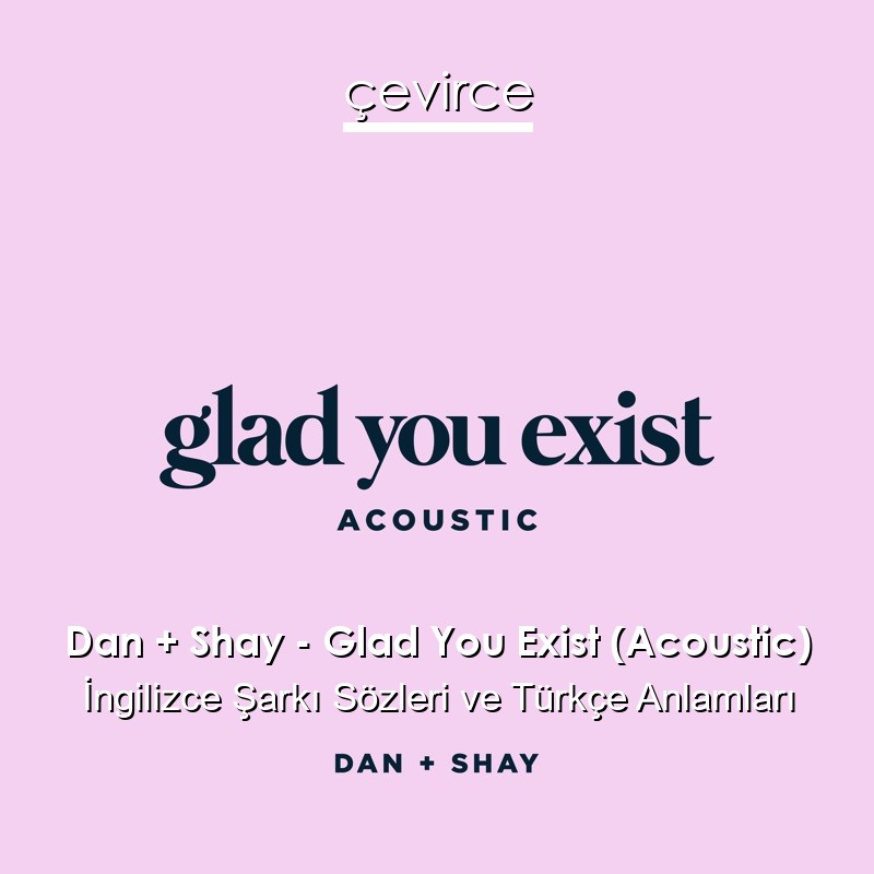 Dan + Shay – Glad You Exist (Acoustic) İngilizce Sözleri Türkçe Anlamları