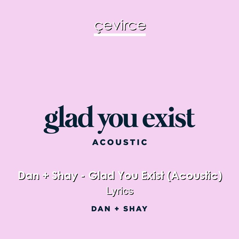 Dan + Shay – Glad You Exist (Acoustic) Lyrics