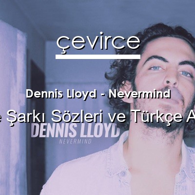 Dennis Lloyd – Nevermind İngilizce Sözleri Türkçe Anlamları