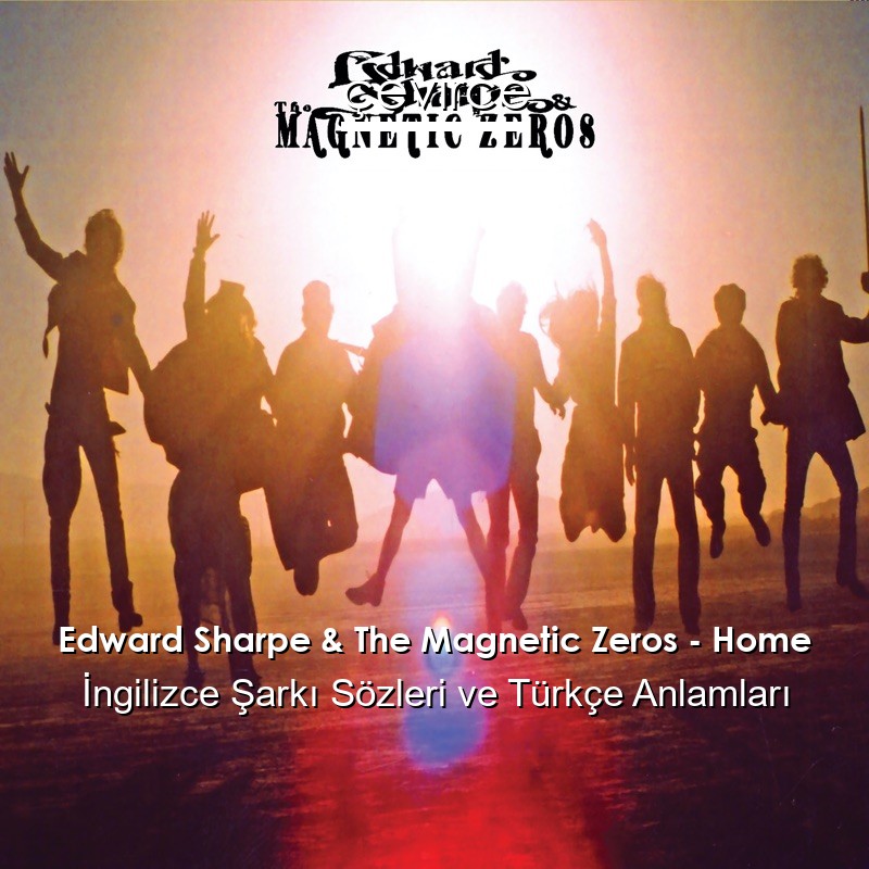 Edward Sharpe & The Magnetic Zeros – Home İngilizce Sözleri Türkçe Anlamları