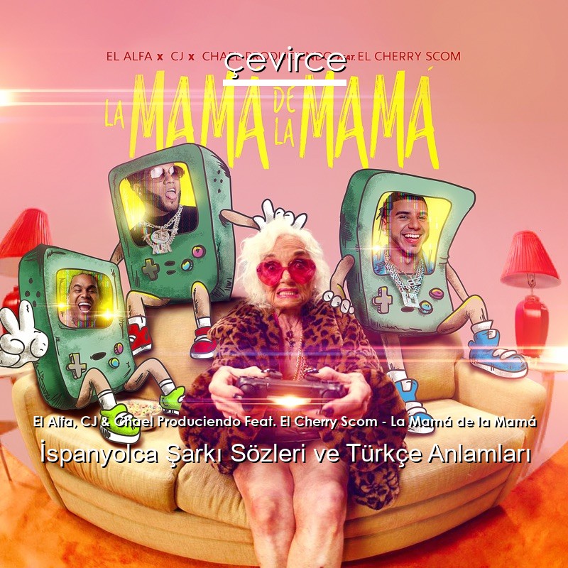 El Alfa, CJ & Chael Produciendo Feat. El Cherry Scom – La Mamá de la Mamá İspanyolca Sözleri Türkçe Anlamları