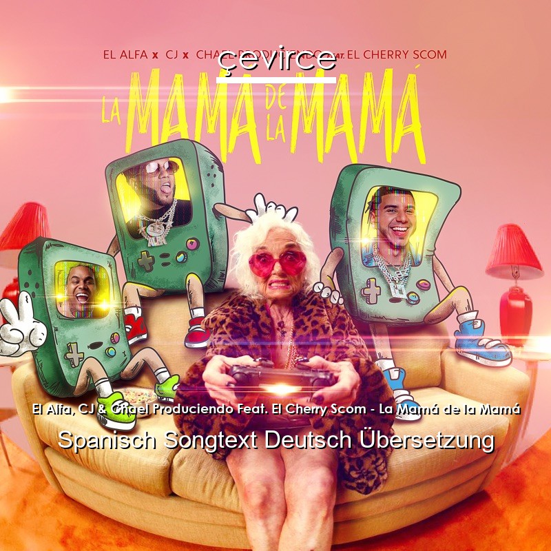 El Alfa, CJ & Chael Produciendo Feat. El Cherry Scom – La Mamá de la Mamá Spanisch Songtext Deutsch Übersetzung