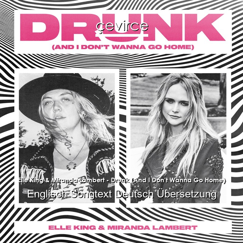 Elle King & Miranda Lambert – Drunk (And I Don’t Wanna Go Home) Englisch Songtext Deutsch Übersetzung