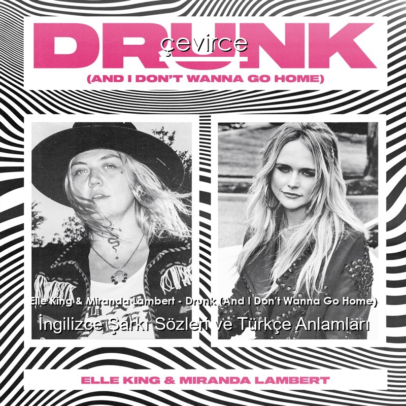 Elle King & Miranda Lambert – Drunk (And I Don’t Wanna Go Home) İngilizce Sözleri Türkçe Anlamları