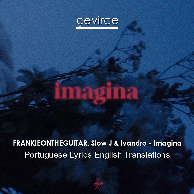 FRANKIEONTHEGUITAR, Slow J & Ivandro – Imagina Portuguese Lyrics English Translations