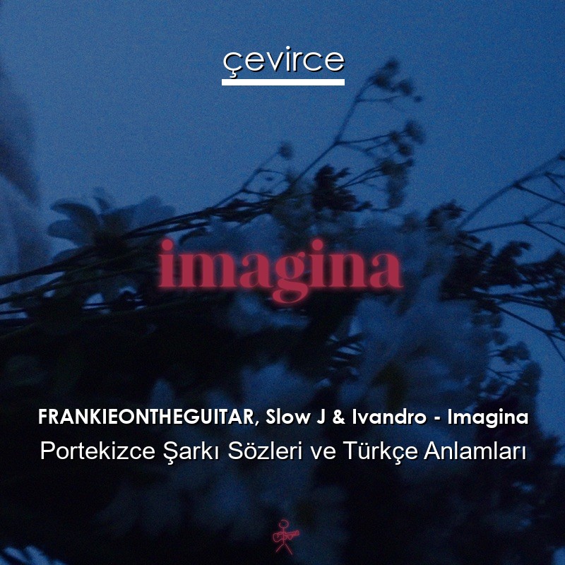 FRANKIEONTHEGUITAR, Slow J & Ivandro – Imagina Portekizce Sözleri Türkçe Anlamları