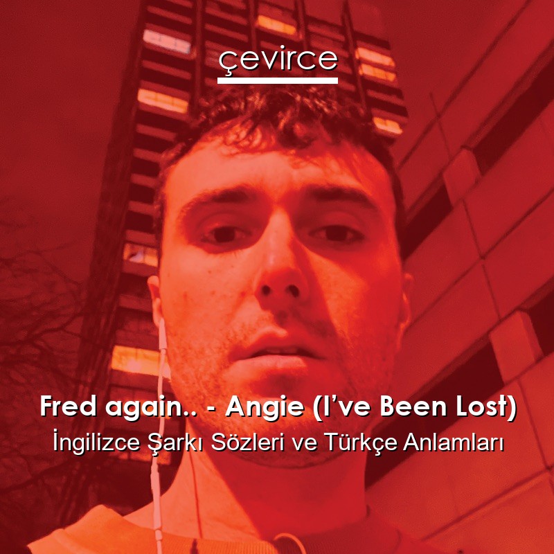 Fred again.. – Angie (I’ve Been Lost) İngilizce Sözleri Türkçe Anlamları