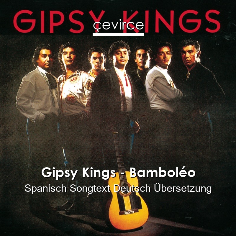 Gipsy Kings – Bamboléo Spanisch Songtext Deutsch Übersetzung