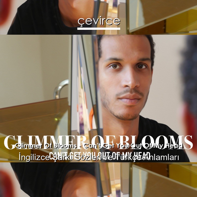 Glimmer Of Blooms – Can’t Get You Out Of My Head İngilizce Sözleri Türkçe Anlamları