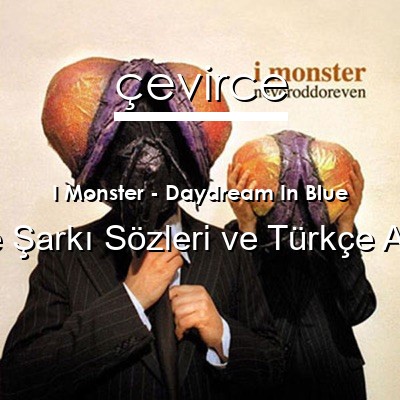 I Monster – Daydream In Blue İngilizce Sözleri Türkçe Anlamları