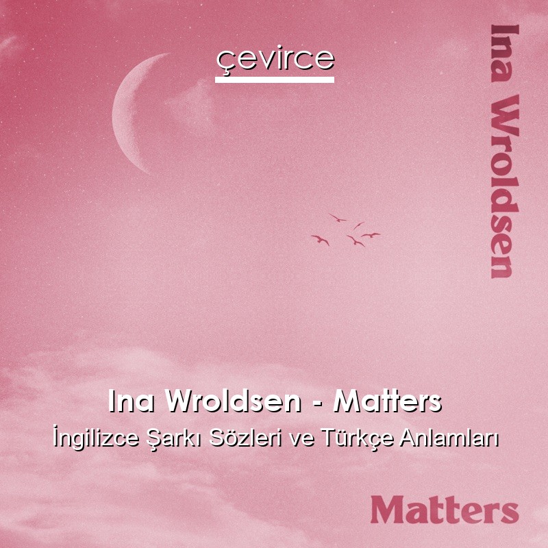 Ina Wroldsen – Matters İngilizce Sözleri Türkçe Anlamları