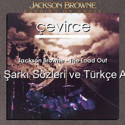 Jackson Browne – The Load Out İngilizce Sözleri Türkçe Anlamları