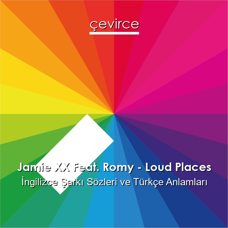 Jamie XX Feat. Romy – Loud Places İngilizce Sözleri Türkçe Anlamları