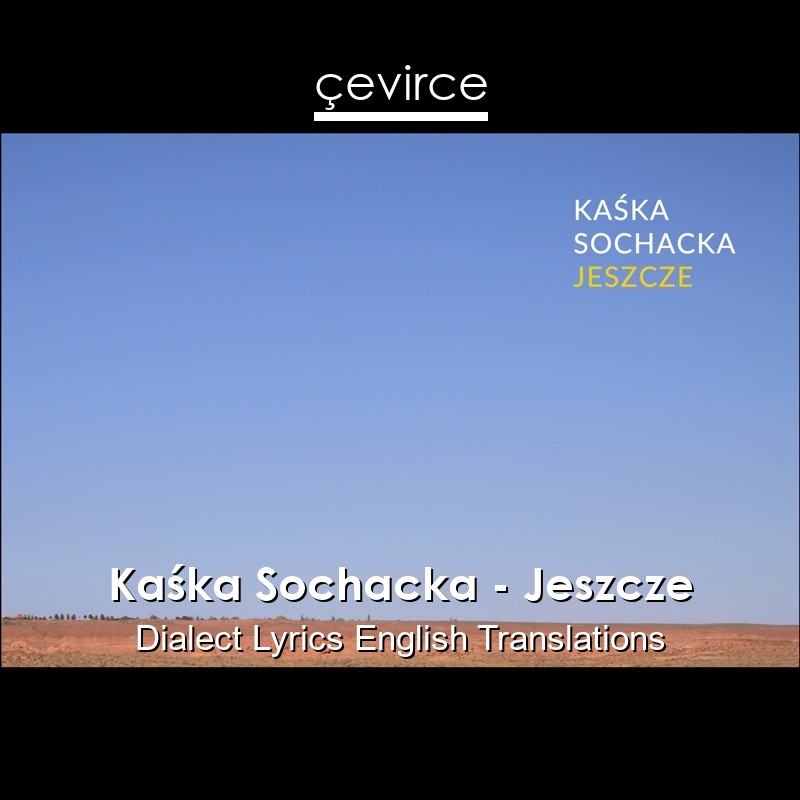 Kaśka Sochacka – Jeszcze Dialect Lyrics English Translations