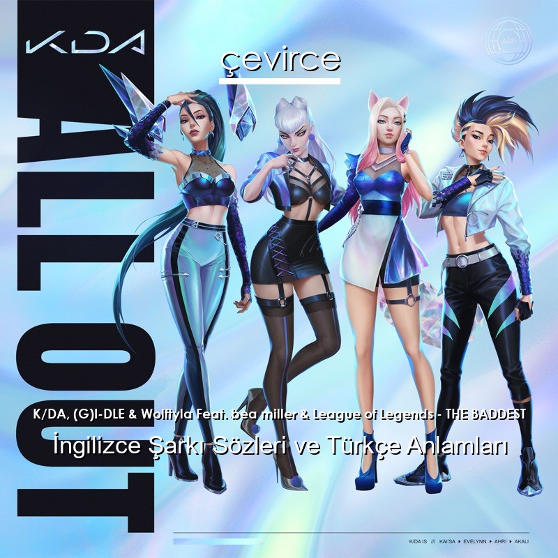 K/DA, (G)I-DLE & Wolftyla Feat. bea miller & League of Legends – THE BADDEST İngilizce Sözleri Türkçe Anlamları