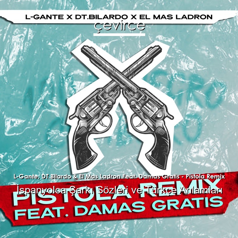 L-Gante, DT.Bilardo & El Mas Ladron Feat. Damas Gratis – Pistola Remix İspanyolca Sözleri Türkçe Anlamları