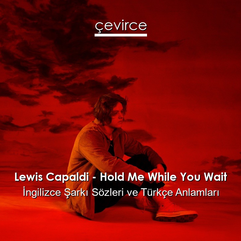 Lewis Capaldi – Hold Me While You Wait İngilizce Sözleri Türkçe Anlamları