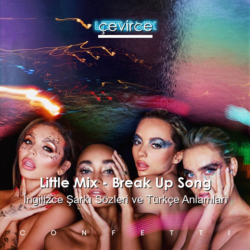 Little Mix – Break Up Song İngilizce Sözleri Türkçe Anlamları