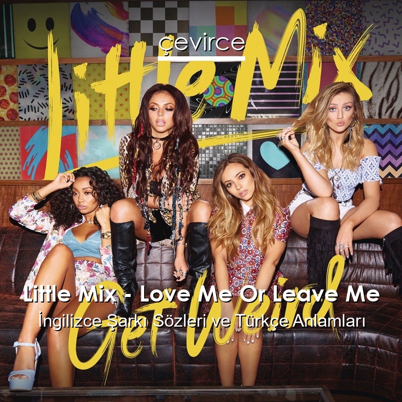 Little Mix – Love Me Or Leave Me İngilizce Sözleri Türkçe Anlamları